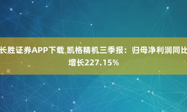 长胜证券APP下载 凯格精机三季报：归母净利润同比增长227.15%