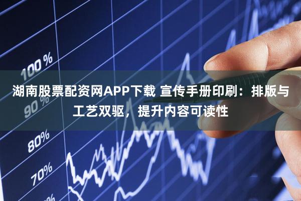湖南股票配资网APP下载 宣传手册印刷：排版与工艺双驱，提升内容可读性