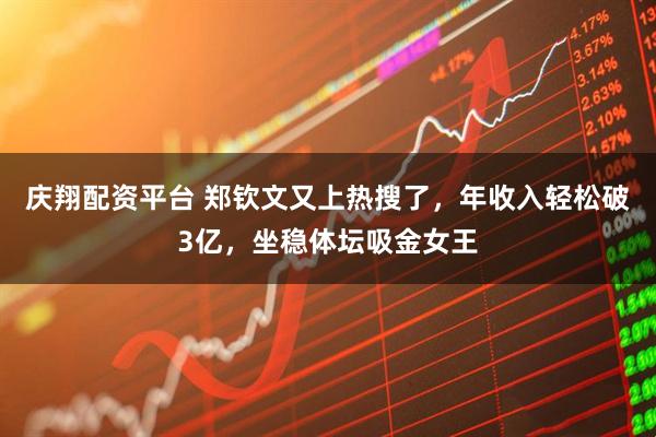 庆翔配资平台 郑钦文又上热搜了，年收入轻松破3亿，坐稳体坛吸金女王