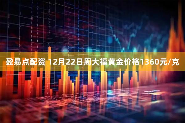 盈易点配资 12月22日周大福黄金价格1360元/克