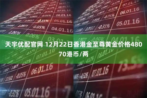 天宇优配官网 12月22日香港金至尊黄金价格48070港币/两