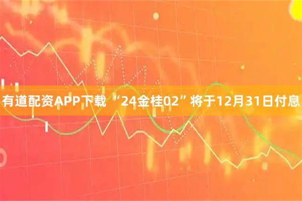 有道配资APP下载 “24金桂02”将于12月31日付息
