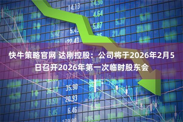 快牛策略官网 达刚控股：公司将于2026年2月5日召开2026年第一次临时股东会