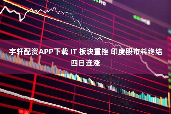 宇轩配资APP下载 IT 板块重挫 印度股市料终结四日连涨