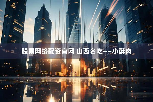 股票网络配资官网 山西名吃——小酥肉