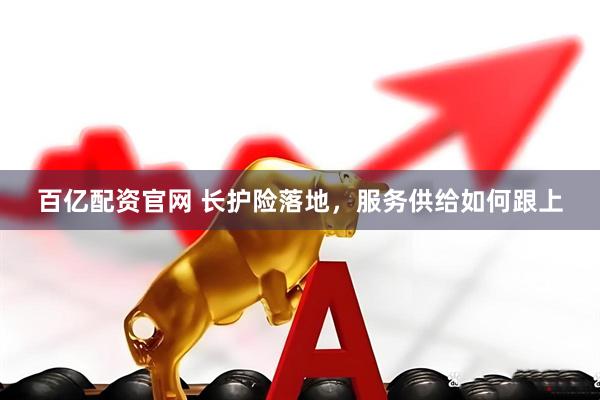百亿配资官网 长护险落地，服务供给如何跟上